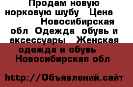 Продам новую норковую шубу › Цена ­ 47 000 - Новосибирская обл. Одежда, обувь и аксессуары » Женская одежда и обувь   . Новосибирская обл.